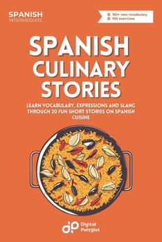 Spanish Culinary Stories: Learn Vocabulary, Expressions and Slang through 20 Fun Short Stories on Spanish Cuisine