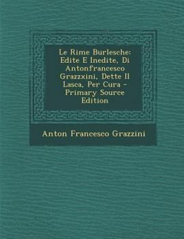 Paperback Le Rime Burlesche: Edite E Inedite, Di Antonfrancesco Grazzxini, Dette Il Lasca, Per Cura [Italian] Book
