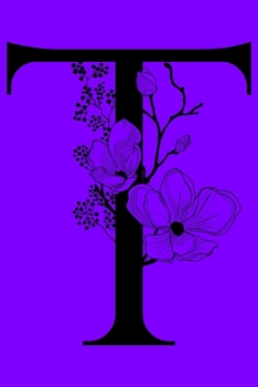 T: Monogram Initial Letter T Notebook: Customized Monogrammed Gift Journal To Write In. Black Floral Letter on Purple Cover