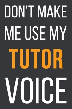 Don't Make Me Use MyTutor Voice: Funny Gift Idea For Coworker, Boss & Friend Blank Lined Notebook