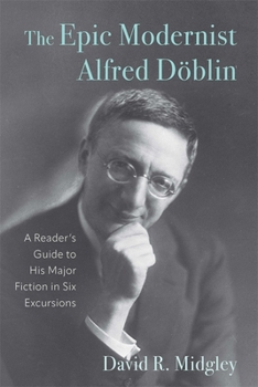 The Epic Modernist Alfred Döblin: A Reader’s Guide to His Major Fiction in Six Excursions (Studies in German Literature Linguistics and Culture, 259)