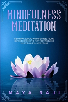Mindfulness Meditation: The Ultimate Guide to Overcome Stress. Follow Relaxing Exercises and Start Meditating Using Mantras and Daily Affirmations.