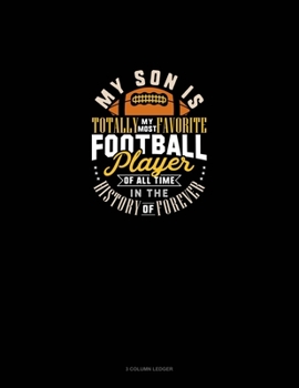 My Son Is Totally My Most Favorite Football Player Of All Time In The History Of Forever: 3 Column Ledger