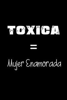 Toxica = Mujer Enamorada: Funny Spanish Quotes Notebook. Sarcastic Humor Gag Gift. Libretas de Apuntes Para Mujeres (Spanish Edition)