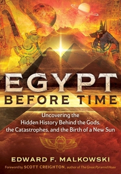 Egypt Before Time: Uncovering the Hidden History Behind the Gods, the Catastrophes, and the Birth of a New Sun