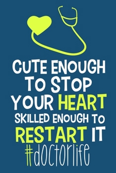 Cute Enough To Stop Your Heart Skilled Enough To Restart Enough Restart It #doctorlife: Blank Lined Notebook Journal: Doctor Medical Physicians ... Pages | Plain White Paper | Soft Cover Book