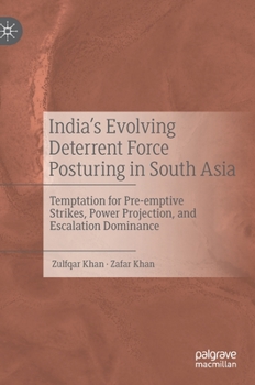 Hardcover India's Evolving Deterrent Force Posturing in South Asia: Temptation for Pre-Emptive Strikes, Power Projection, and Escalation Dominance Book