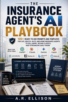 The Insurance Agent's AI Playbook Subtitle: 100+ Ready-to-Use Prompts and Templates for Life, Health, Auto, and Home Insurance Agents to Sell More, Retain Clients, and Streamline Daily Work