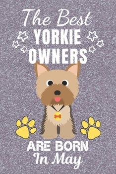 The Best Yorkie Owners Are Born In May: Yorkie gifts. This Yorkie Notebook / Yorkie Journal is 6x9in with 110+ lined ruled pages. It makes a perfect ... for Yorkie Lovers. Yorkshire Terrier Gifts.