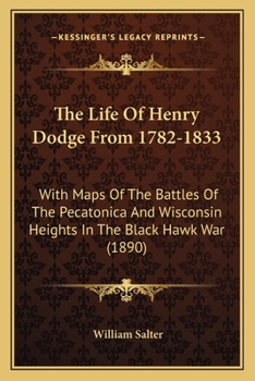 Paperback The Life Of Henry Dodge From 1782-1833: With Maps Of The Battles Of The Pecatonica And Wisconsin Heights In The Black Hawk War (1890) Book