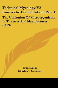 Paperback Technical Mycology V2 Eumycetic Fermentation, Part 1: The Utilization Of Microorganisms In The Arts And Manufactures (1903) Book