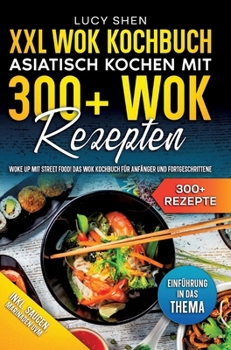 XXL Wok Kochbuch - Asiatisch kochen mit 300+Wok Rezepten: Woke up mit Street Food! Das Wok Kochbuch für Anfänger und Fortgeschrittene (German Edition)