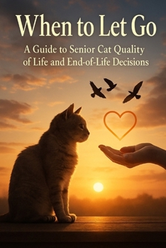 When to Let Go: A Guide to Senior Cat Quality of Life and End-of-Life Decisions (The Senior Cat Wellness Series)