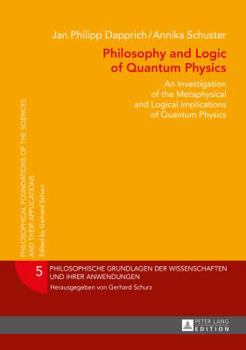 Hardcover Philosophy and Logic of Quantum Physics: An Investigation of the Metaphysical and Logical Implications of Quantum Physics Book