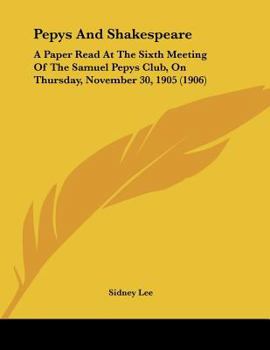 Pepys And Shakespeare: A Paper Read At The Sixth Meeting Of The Samuel Pepys Club, On Thursday, November 30, 1905