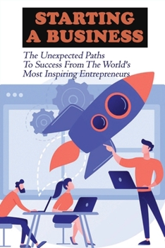 Paperback Starting A Business: The Unexpected Paths To Success From The World's Most Inspiring Entrepreneurs: Introduction To Entrepreneurship Book