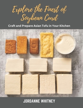 Explore the Finest of Soybean Curd: Craft and Prepare Asian Tofu in Your Kitchen