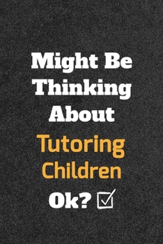 Might Be Thinking about Tutoring Children Ok? Funny /Lined Notebook/Journal Great Office School Writing Note Taking : Lined Notebook/ Journal 120 Pages , Soft Cover , Matte Finish