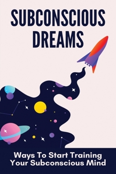 Paperback Subconscious Dreams: Ways To Start Training Your Subconscious Mind: Power Of Subconscious Mind Book