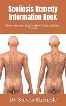 Paperback Scoliosis Remedy Information Book: The Information Book On How To Cure Scoliosis Forever Book