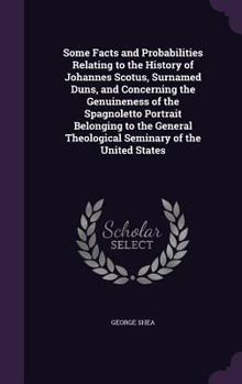 Hardcover Some Facts and Probabilities Relating to the History of Johannes Scotus, Surnamed Duns, and Concerning the Genuineness of the Spagnoletto Portrait Bel Book