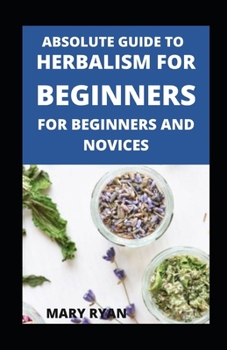Paperback Absolute Guide To Herbalism For Beginners For Beginners And Novices Book