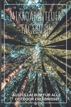 Mikroabenteuer Tagebuch: Ausfüllalbum, Ausfüllbuch, Notizbuch oder Tagebuch für alle Outdoor Begeisterten, Naturliebhaber, Abenteuer im Wald und ... Geschenkidee, Reisetagebuch (German Edition)