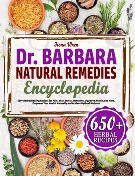 The Dr. Barbara Natural Remedies Encyclopedia: 650+ Herbal Healing Recipes for Pain, Skyn, Stress, Immunity, Digestive Health, and More. Empower Your Health Naturally and Achieve Optimal Wellness