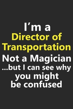 I'm a Director of Transportation Not A Magician But I Can See Why You Might Be Confused: Funny Job Career Notebook Journal Lined Wide Ruled Paper Stylish Diary Planner 6x9 Inches 120 Pages Gift