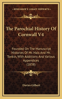 The Parochial History Of Cornwall V4: Founded On The Manuscript Histories Of Mr. Hals And Mr. Tonkin, With Additions And Various Appendices (1838)