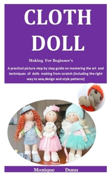Paperback Cloth Doll Making For Beginner'S: A practical picture step by step guide on mastering the art and techniques of dolls making from scratch (Including t Book