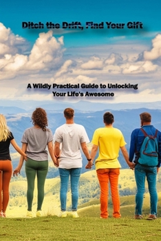 Ditch the Drift, Find Your Gift: A Wildly Practical Guide to Unlocking Your Life's Awesome (Empower Yourself: Personal Development and Self-Help Series)