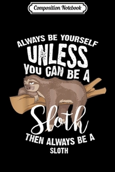 Composition Notebook: Cute Always Be Yourself Unless You Can Be A Sloth Gift Journal/Notebook Blank Lined Ruled 6x9 100 Pages