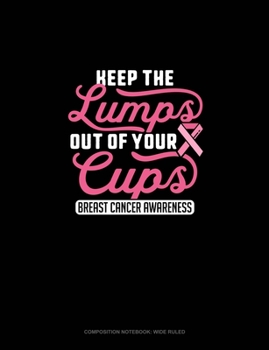 Keep The Lumps Out Of Your Cups Breast Cancer Awareness: Composition Notebook: Wide Ruled