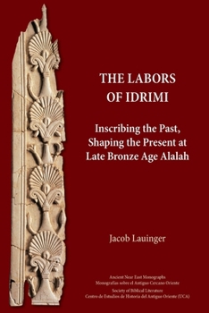 Paperback The Labors of Idrimi: Inscribing the Past, Shaping the Present at Late Bronze Age Alalah Book