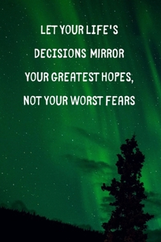Let Your Life's Decisions Mirror Your Greatest Hopes Not Your Worst Fears: Inspirational Personal Reflection Notebook Reminding You to Pursue Your Dreams