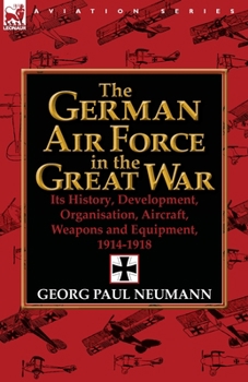 Paperback The German Air Force in the Great War: Its History, Development, Organisation, Aircraft, Weapons and Equipment, 1914-1918 Book