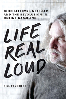 Hardcover Life Real Loud: John Lefebvre, Neteller and the Revolution in Online Gambling Book