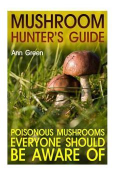 Paperback Mushroom Hunter's Guide: Poisonous Mushrooms Everyone Should Be Aware Of: (Gardening for Beginners, Vegetable Gardening) Book