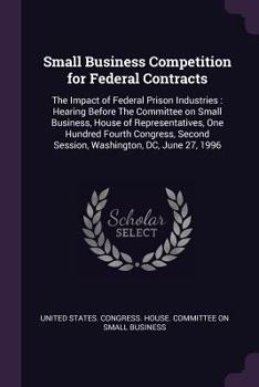 Paperback Small Business Competition for Federal Contracts: The Impact of Federal Prison Industries: Hearing Before The Committee on Small Business, House of Re Book