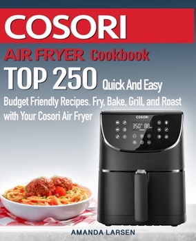 Paperback COSORI AIR FRYER Cookbook: TOP 250 Quick And Easy Budget Friendly Recipes. Fry, Bake, Grill, and Roast with Your COSORI Air Fryer Book