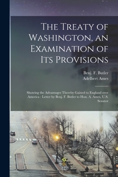 Paperback The Treaty of Washington, an Examination of Its Provisions [microform]: Showing the Advantages Thereby Gained to England Over America: Letter by Benj. Book