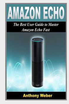 Paperback Amazon Echo: The Best User Guide to Master Amazon Echo Fast (Amazon Prime, User Manual, Web Services, by Amazon, Free Books, Free M Book