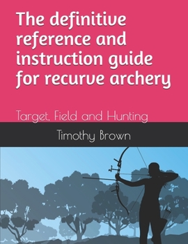 Paperback The definitive reference and instruction guide for recurve archery: Target, Field and Hunting Book