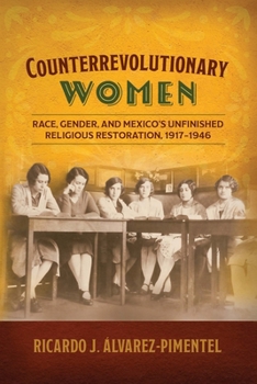 Counterrevolutionary Women: Race, Gender, and Mexico's Unfinished Religious Restoration, 1917–1946 (Engendering Latin America)