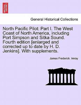 Paperback North Pacific Pilot: Part I. the West Coast of North America, Including Port Simpson and Sitka Sound. Fourth Edition [Enlarged and Correcte Book