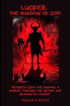 Lucifer, the Shadow of God!: "Between Light and Shadow: A Journey Through the History and Meaning of Lucifer"