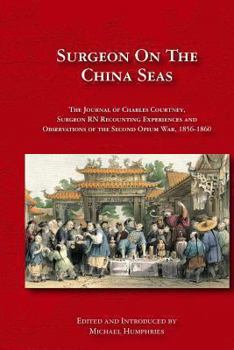 Paperback Surgeon on the China Seas: The voyages of Charles Courtney, Surgeon RN, recounting experiences and observations of the second opium war Book