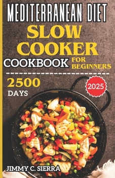 MEDITERRANEAN DIET SLOW COOKER COOKBOOK FOR BEGINNERS: 2500 DAYS HEALTHY, DELICIOUS, & EASY TO PREPARE CROCKPOT RECIPES FOR EVERYDAY HOMEMADE MEALS INCLUDING NUTRITIONAL INFORMATIONS AND TIPS