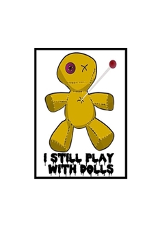 I Still Play With Dolls: Voodoo Journal, Voodoo Doll Notebook, Spooky Witchy Gifts, Birthday Present for Witch Mardi Gras Halloween Lover